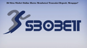 Di Situs Sbobet Online Harus Membatasi Transaksi Deposit, Mengapa?