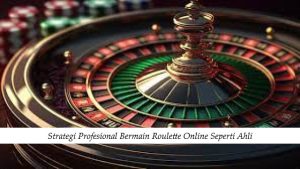Strategi Profesional Bermain Roulette Online Seperti Ahli